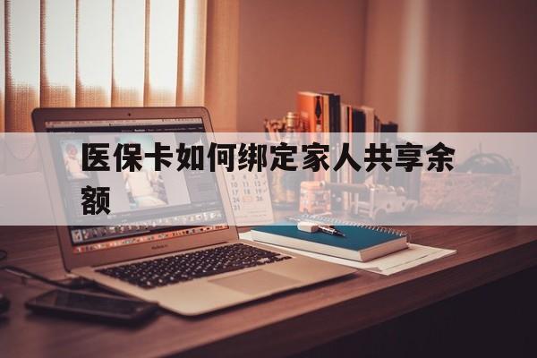 西双版纳最新医保卡如何绑定家人共享余额方法分析(最方便真实的西双版纳医保卡怎么绑定家人医保卡方法)