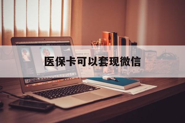 西双版纳最新医保卡可以套现微信方法分析(最方便真实的西双版纳医保卡提现套取微信方法)