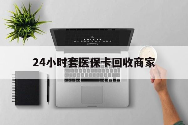 西双版纳最新24小时套医保卡回收商家方法分析(最方便真实的西双版纳高价回收医保卡方法)