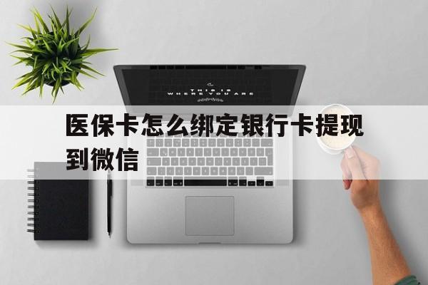 西双版纳最新医保卡怎么绑定银行卡提现到微信方法分析(最方便真实的西双版纳医保卡怎么绑定转账方法)