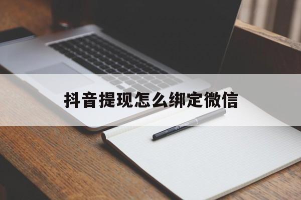西双版纳最新抖音提现怎么绑定微信方法分析(最方便真实的西双版纳抖音提现怎样绑定微信方法)