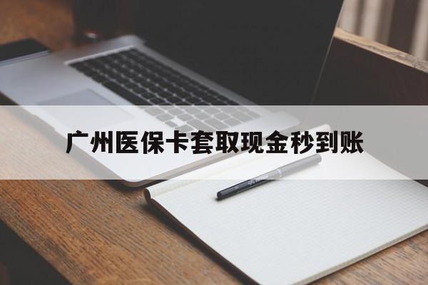 西双版纳最新广州医保卡套取现金秒到账方法分析(最方便真实的西双版纳医保卡套现案例2024方法)