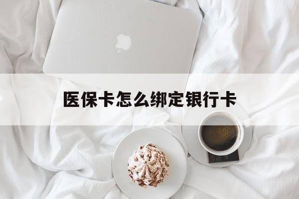 西双版纳最新医保卡怎么绑定银行卡方法分析(最方便真实的西双版纳电子医保卡怎么绑定银行卡方法)