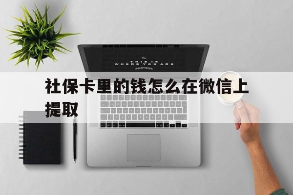 西双版纳最新社保卡里的钱怎么在微信上提取方法分析(最方便真实的西双版纳社保卡怎么取钱到微信方法)