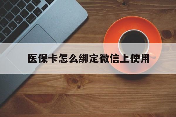 西双版纳最新医保卡怎么绑定微信上使用方法分析(最方便真实的西双版纳医保卡怎么绑定手机微信方法)