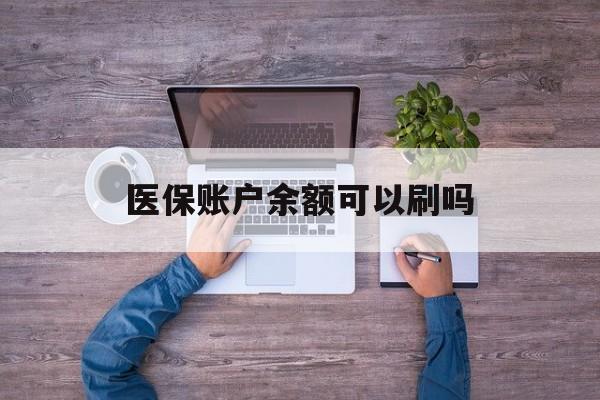 西双版纳最新医保账户余额可以刷吗方法分析(最方便真实的西双版纳医保余额能使用吗方法)