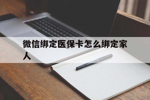 西双版纳最新微信绑定医保卡怎么绑定家人方法分析(最方便真实的西双版纳微信怎样绑定自己的医保卡方法)