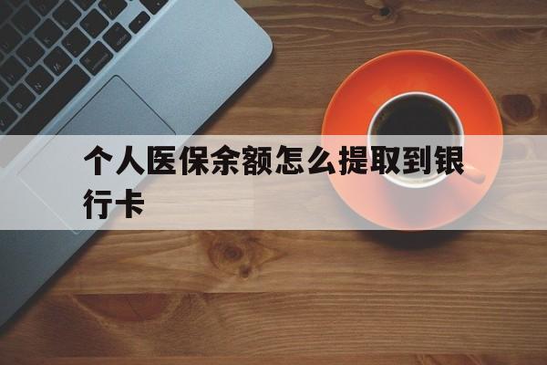 西双版纳最新个人医保余额怎么提取到银行卡方法分析(最方便真实的西双版纳医保个人账号余额怎么取现方法)