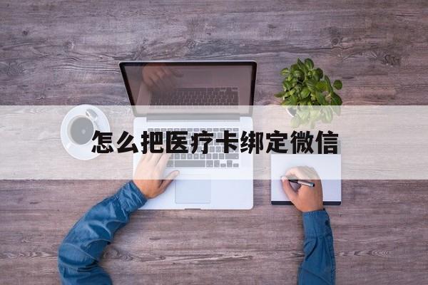 西双版纳最新怎么把医疗卡绑定微信方法分析(最方便真实的西双版纳医保卡怎么绑定微信方法)