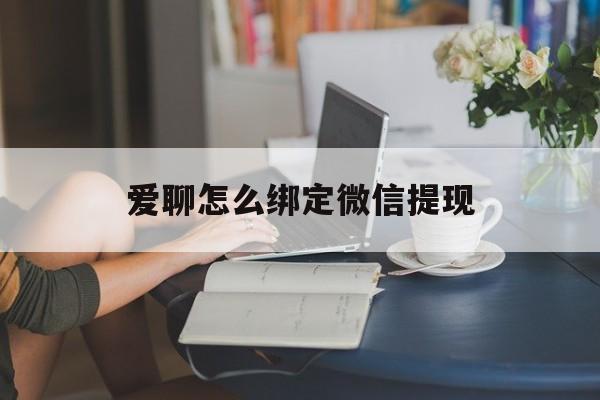 西双版纳最新爱聊怎么绑定微信提现方法分析(最方便真实的西双版纳爱聊如何绑定微信方法)