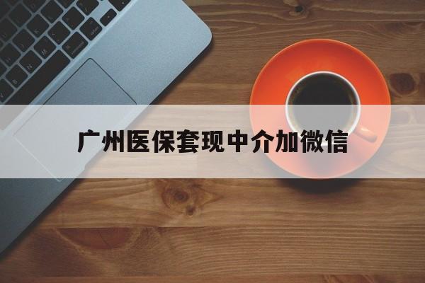 西双版纳最新广州医保套现中介加微信方法分析(最方便真实的西双版纳广州医保套现中介加微信是真的吗方法)