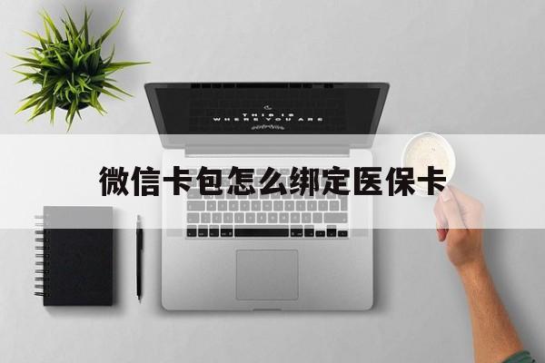 西双版纳最新微信卡包怎么绑定医保卡方法分析(最方便真实的西双版纳微信医保卡怎么绑定银行卡方法)