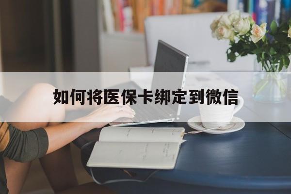 西双版纳最新如何将医保卡绑定到微信方法分析(最方便真实的西双版纳医保卡怎么绑微信上方法)
